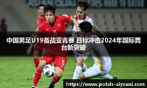 中国男足U19备战亚青赛 目标冲击2024年国际舞台新突破