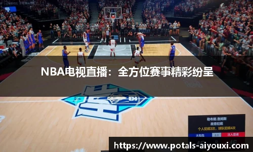 NBA电视直播：全方位赛事精彩纷呈