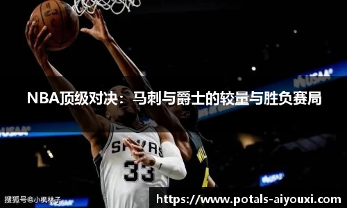 NBA顶级对决：马刺与爵士的较量与胜负赛局