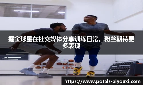 掘金球星在社交媒体分享训练日常，粉丝期待更多表现