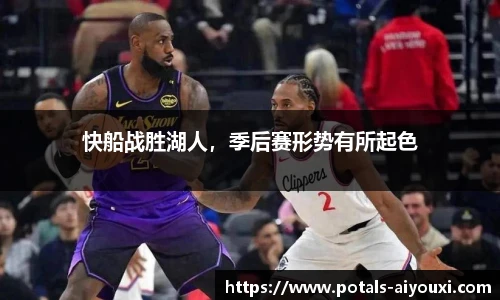 快船战胜湖人，季后赛形势有所起色