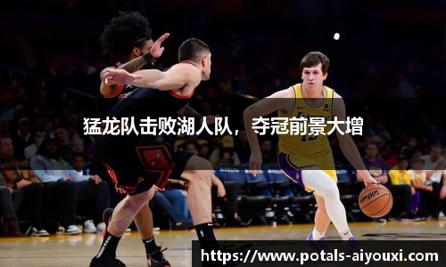 猛龙队击败湖人队，夺冠前景大增