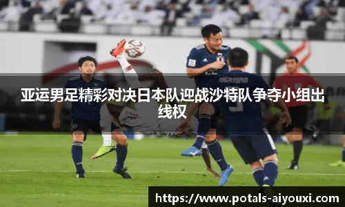 亚运男足精彩对决日本队迎战沙特队争夺小组出线权