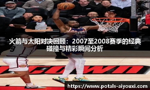 火箭与太阳对决回顾：2007至2008赛季的经典碰撞与精彩瞬间分析