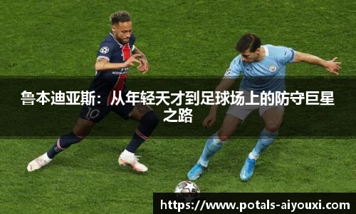 鲁本迪亚斯：从年轻天才到足球场上的防守巨星之路