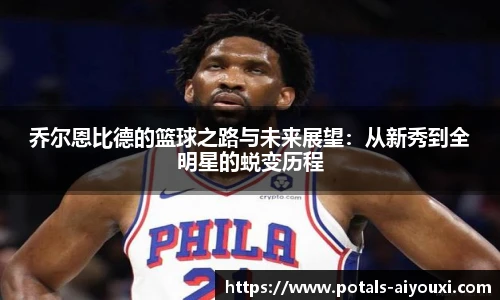乔尔恩比德的篮球之路与未来展望：从新秀到全明星的蜕变历程