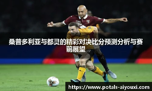 桑普多利亚与都灵的精彩对决比分预测分析与赛前展望