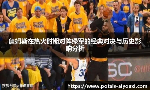詹姆斯在热火时期对阵绿军的经典对决与历史影响分析
