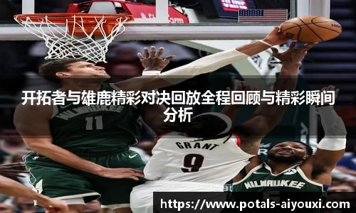 开拓者与雄鹿精彩对决回放全程回顾与精彩瞬间分析