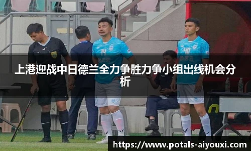 上港迎战中日德兰全力争胜力争小组出线机会分析