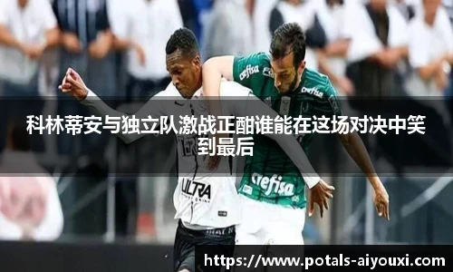 科林蒂安与独立队激战正酣谁能在这场对决中笑到最后