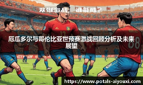 厄瓜多尔与哥伦比亚世预赛激战回顾分析及未来展望