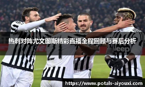热刺对阵尤文图斯精彩直播全程回顾与赛后分析