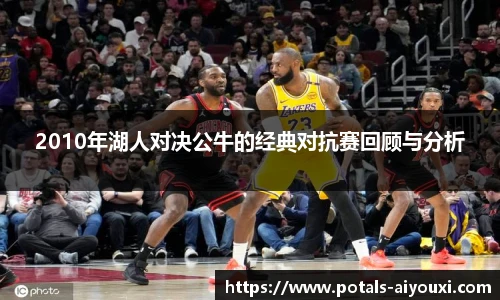 2010年湖人对决公牛的经典对抗赛回顾与分析