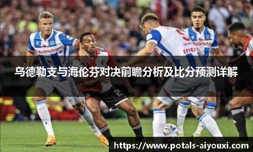 乌德勒支与海伦芬对决前瞻分析及比分预测详解