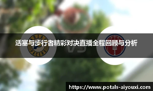 活塞与步行者精彩对决直播全程回顾与分析