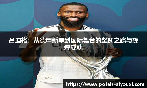 吕迪格：从德甲新星到国际舞台的坚韧之路与辉煌成就